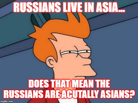 Futurama Fry | RUSSIANS LIVE IN ASIA... DOES THAT MEAN THE RUSSIANS ARE ACUTALLY ASIANS? | image tagged in memes,futurama fry | made w/ Imgflip meme maker