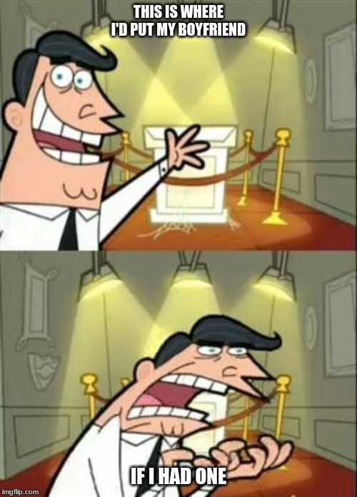 This Is Where I'd Put My Trophy If I Had One Meme | THIS IS WHERE I'D PUT MY BOYFRIEND; IF I HAD ONE | image tagged in memes,this is where i'd put my trophy if i had one | made w/ Imgflip meme maker