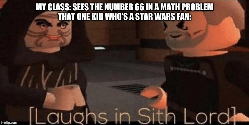 laughs in sith lord | MY CLASS: SEES THE NUMBER 66 IN A MATH PROBLEM
THAT ONE KID WHO'S A STAR WARS FAN: | image tagged in laughs in sith lord | made w/ Imgflip meme maker