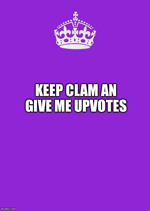 Keep clam | KEEP CLAM AN GIVE ME UPVOTES | image tagged in memes,keep calm and carry on purple,funny,09pandaboy | made w/ Imgflip meme maker