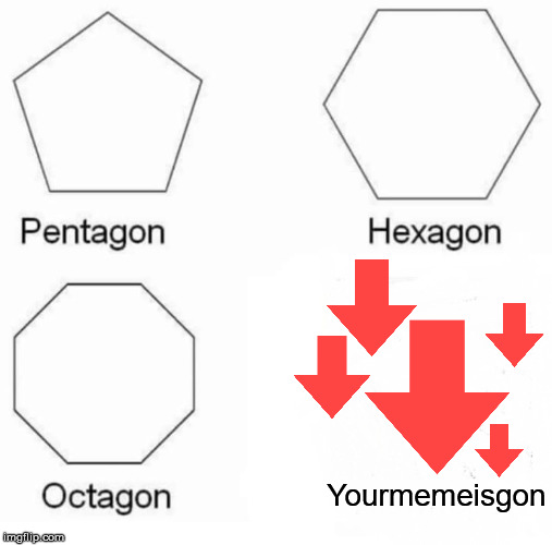 Pentagon Hexagon Octagon Meme | Yourmemeisgon | image tagged in memes,pentagon hexagon octagon,downvote | made w/ Imgflip meme maker
