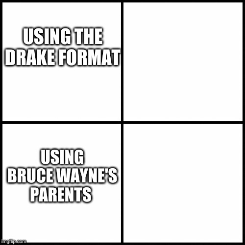 blank drake format | USING THE DRAKE FORMAT; USING BRUCE WAYNE'S PARENTS | image tagged in blank drake format | made w/ Imgflip meme maker