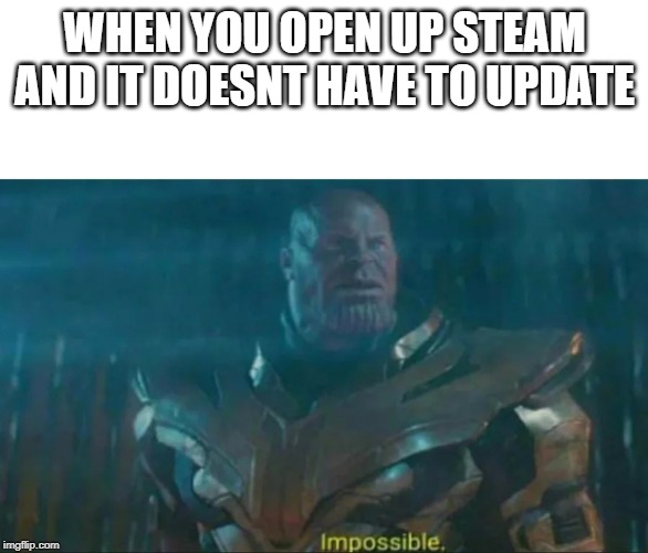 Thanos Impossible | WHEN YOU OPEN UP STEAM AND IT DOESNT HAVE TO UPDATE | image tagged in thanos impossible | made w/ Imgflip meme maker