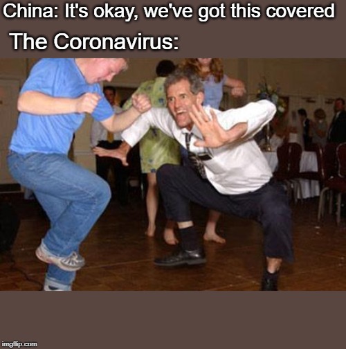 Funny dancing | China: It's okay, we've got this covered; The Coronavirus: | image tagged in funny dancing | made w/ Imgflip meme maker