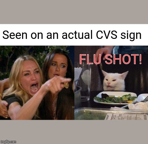 Woman Yelling At Cat | Seen on an actual CVS sign; FLU SHOT! | image tagged in memes,woman yelling at cat | made w/ Imgflip meme maker