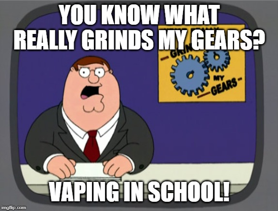 I've been seeing this lately... | YOU KNOW WHAT REALLY GRINDS MY GEARS? VAPING IN SCHOOL! | image tagged in memes,peter griffin news,vaping,high school,my life | made w/ Imgflip meme maker