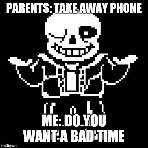 sans undertale | PARENTS: TAKE AWAY PHONE; ME: DO YOU WANT A BAD TIME | image tagged in sans undertale | made w/ Imgflip meme maker