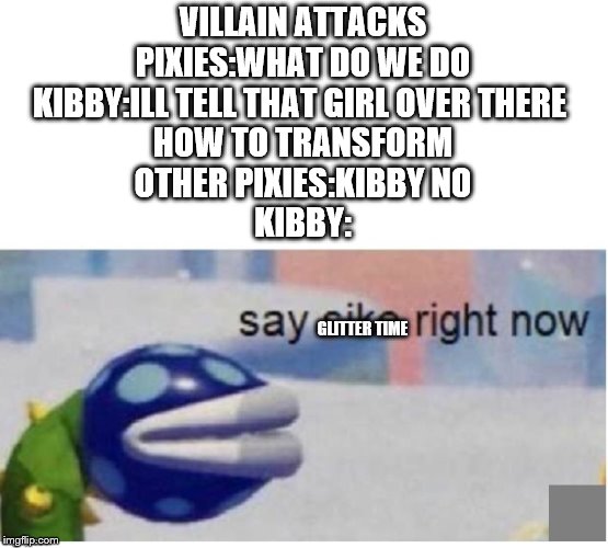 say sike right now | VILLAIN ATTACKS
PIXIES:WHAT DO WE DO
KIBBY:ILL TELL THAT GIRL OVER THERE 
HOW TO TRANSFORM
OTHER PIXIES:KIBBY NO
KIBBY:; GLITTER TIME | image tagged in say sike right now | made w/ Imgflip meme maker
