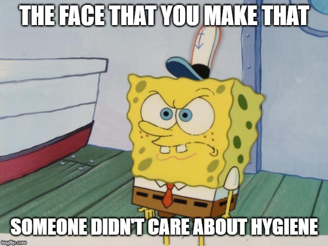 Pissed Off Spongebob | THE FACE THAT YOU MAKE THAT; SOMEONE DIDN'T CARE ABOUT HYGIENE | image tagged in pissed off,spongebob | made w/ Imgflip meme maker