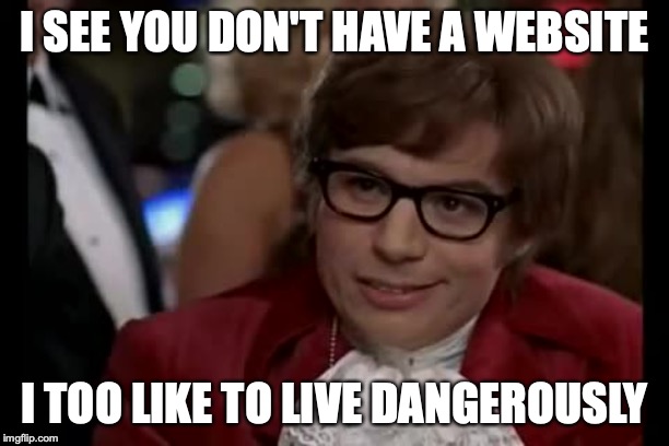 I Too Like To Live Dangerously | I SEE YOU DON'T HAVE A WEBSITE; I TOO LIKE TO LIVE DANGEROUSLY | image tagged in memes,i too like to live dangerously | made w/ Imgflip meme maker