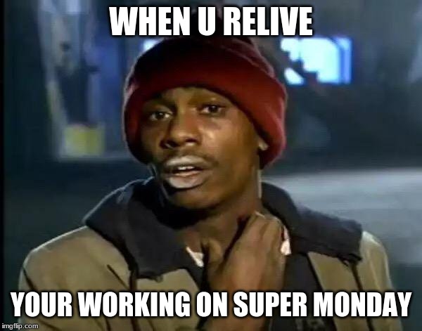 Y'all Got Any More Of That | WHEN U RELIVE; YOUR WORKING ON SUPER MONDAY | image tagged in memes,y'all got any more of that | made w/ Imgflip meme maker
