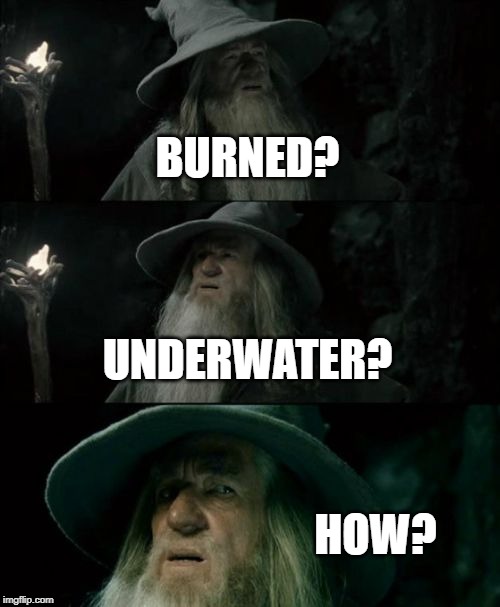 Confused Gandalf Meme | BURNED? UNDERWATER? HOW? | image tagged in memes,confused gandalf | made w/ Imgflip meme maker