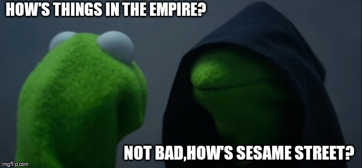 Evil Kermit | HOW'S THINGS IN THE EMPIRE? NOT BAD,HOW'S SESAME STREET? | image tagged in memes,evil kermit | made w/ Imgflip meme maker