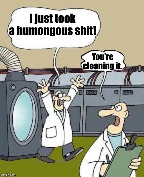 Flusher | I just took a humongous shit! You’re cleaning it. | image tagged in flusher | made w/ Imgflip meme maker