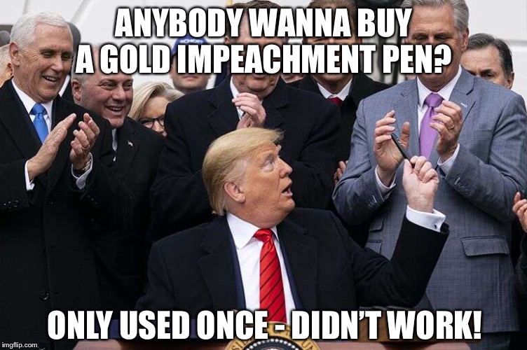 Gold Impeachment Pen | ANYBODY WANNA BUY A GOLD IMPEACHMENT PEN? ONLY USED ONCE - DIDN’T WORK! | image tagged in donald trump,impeachment,nancy pelosi | made w/ Imgflip meme maker