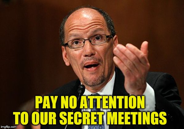 Tom Perez Scumbag | PAY NO ATTENTION TO OUR SECRET MEETINGS | image tagged in tom perez scumbag | made w/ Imgflip meme maker