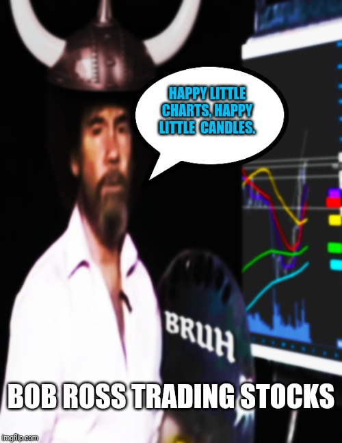 Happy charts, happy candles. | HAPPY LITTLE CHARTS, HAPPY LITTLE  CANDLES. BOB ROSS TRADING STOCKS | image tagged in bob ross,stock market,bruh,original meme | made w/ Imgflip meme maker