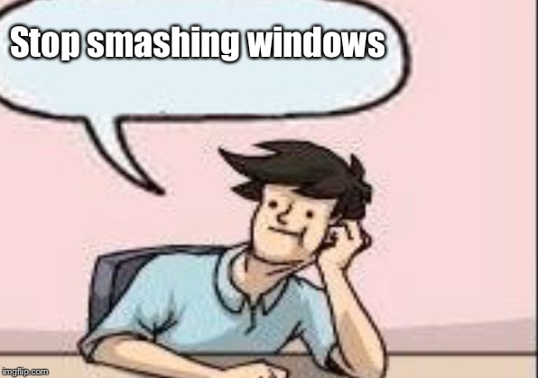 Stop smashing windows | made w/ Imgflip meme maker