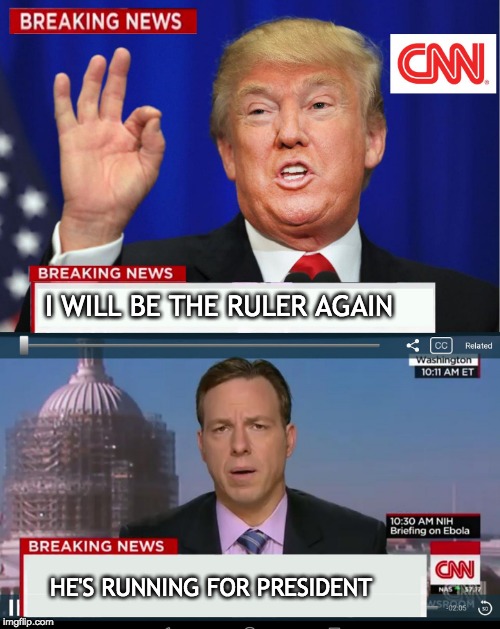 CNN Spins Trump News  | I WILL BE THE RULER AGAIN; HE'S RUNNING FOR PRESIDENT | image tagged in cnn spins trump news | made w/ Imgflip meme maker