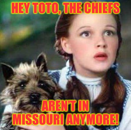 dorothy | HEY TOTO, THE CHIEFS; AREN’T IN MISSOURI ANYMORE! | image tagged in dorothy | made w/ Imgflip meme maker
