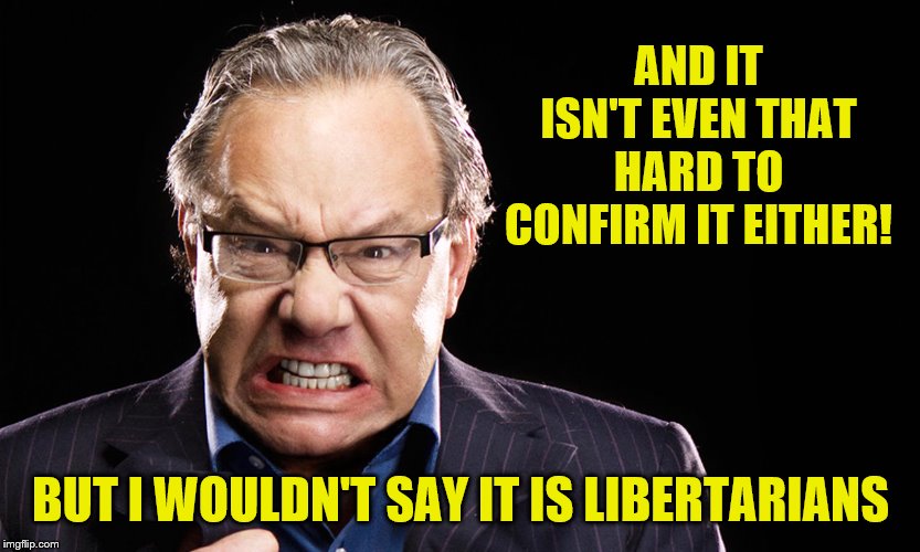 lewis black | AND IT ISN'T EVEN THAT HARD TO CONFIRM IT EITHER! BUT I WOULDN'T SAY IT IS LIBERTARIANS | image tagged in lewis black | made w/ Imgflip meme maker
