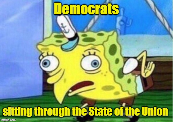 Eye rolls and inappropriate behavior all night... LOL | Democrats; sitting through the State of the Union | image tagged in memes,mocking spongebob,president trump | made w/ Imgflip meme maker