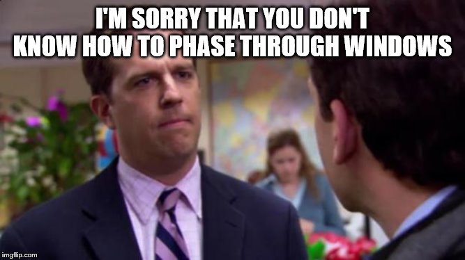 Sorry I annoyed you | I'M SORRY THAT YOU DON'T KNOW HOW TO PHASE THROUGH WINDOWS | image tagged in sorry i annoyed you | made w/ Imgflip meme maker