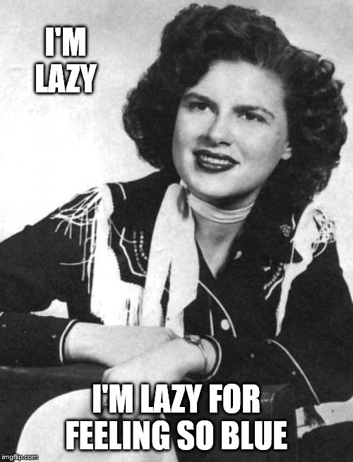Patsy Cline | I'M LAZY I'M LAZY FOR FEELING SO BLUE | image tagged in patsy cline | made w/ Imgflip meme maker