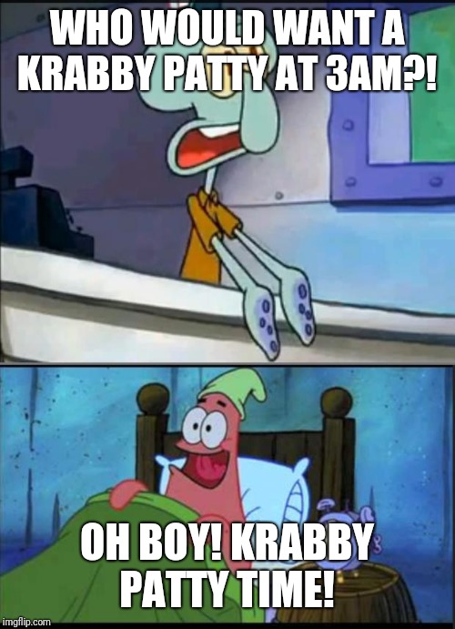 Oh boy 3 AM! full | WHO WOULD WANT A KRABBY PATTY AT 3AM?! OH BOY! KRABBY PATTY TIME! | image tagged in oh boy 3 am full | made w/ Imgflip meme maker