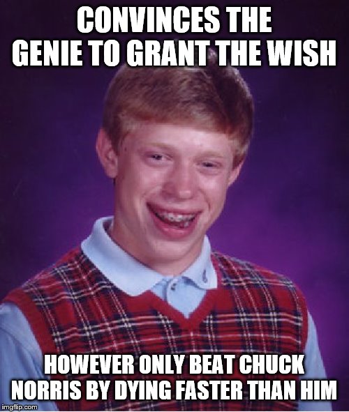 Bad Luck Brian Meme | CONVINCES THE GENIE TO GRANT THE WISH HOWEVER ONLY BEAT CHUCK NORRIS BY DYING FASTER THAN HIM | image tagged in memes,bad luck brian | made w/ Imgflip meme maker