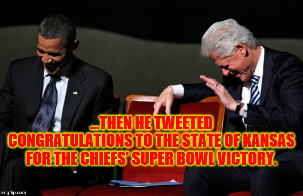 Clinton and Obama Laughing | ...THEN HE TWEETED CONGRATULATIONS TO THE STATE OF KANSAS FOR THE CHIEFS' SUPER BOWL VICTORY. | image tagged in clinton and obama laughing | made w/ Imgflip meme maker
