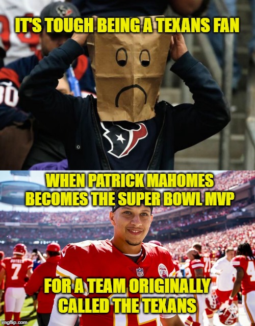 Houston Texans fans be like | IT'S TOUGH BEING A TEXANS FAN; WHEN PATRICK MAHOMES BECOMES THE SUPER BOWL MVP; FOR A TEAM ORIGINALLY CALLED THE TEXANS | image tagged in texans fan,patrick mahomes smiling,memes,super bowl,mvp,no soup for you | made w/ Imgflip meme maker