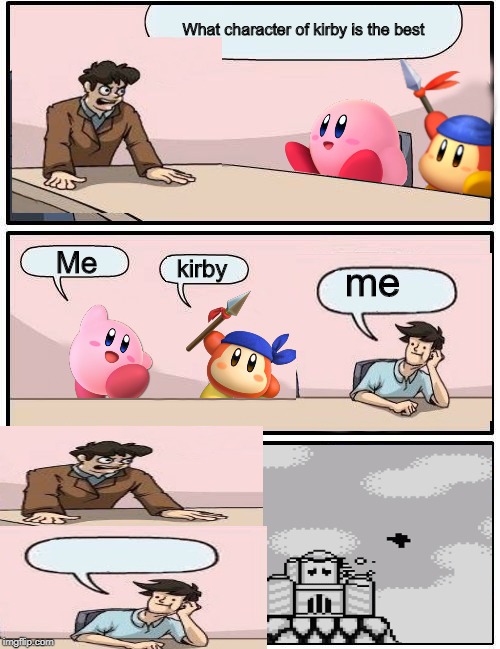 Kirby Boardroom Meeting Suggestion | What character of kirby is the best; Me; kirby; me | image tagged in kirby boardroom meeting suggestion | made w/ Imgflip meme maker