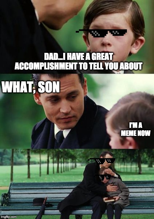 Finding Neverland | DAD...I HAVE A GREAT ACCOMPLISHMENT TO TELL YOU ABOUT; WHAT, SON; I'M A MEME NOW | image tagged in memes,finding neverland | made w/ Imgflip meme maker