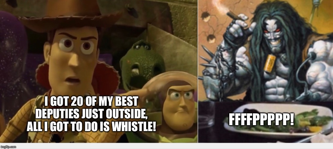 Woody yelling at Lobo | I GOT 20 OF MY BEST DEPUTIES JUST OUTSIDE, ALL I GOT TO DO IS WHISTLE! FFFFPPPPP! | image tagged in woody yelling at lobo | made w/ Imgflip meme maker