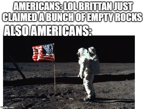 teaching Americans about meme culture | AMERICANS: LOL BRITTAN JUST CLAIMED A BUNCH OF EMPTY ROCKS; ALSO AMERICANS: | image tagged in blank white template | made w/ Imgflip meme maker