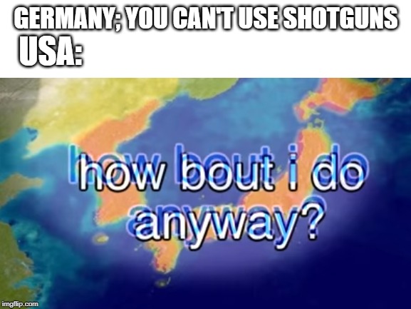 island | GERMANY; YOU CAN'T USE SHOTGUNS; USA: | image tagged in blank white template | made w/ Imgflip meme maker