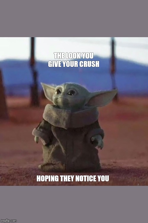 Baby Yoda | THE LOOK YOU GIVE YOUR CRUSH; HOPING THEY NOTICE YOU | image tagged in baby yoda | made w/ Imgflip meme maker