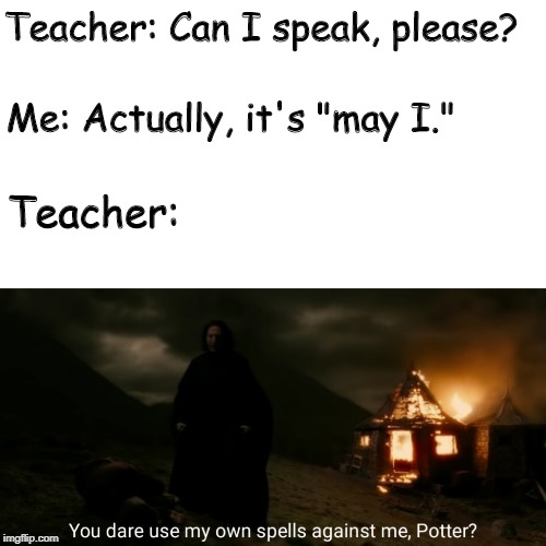 How to prank a teacher |  Teacher: Can I speak, please? Me: Actually, it's "may I."; Teacher: | image tagged in you dare use my own spells against me,memes,funny,school,teacher | made w/ Imgflip meme maker