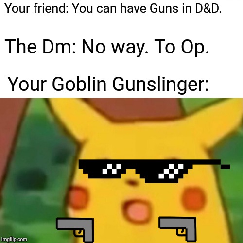 Surprised Pikachu Meme | Your friend: You can have Guns in D&D. The Dm: No way. To Op. Your Goblin Gunslinger: | image tagged in memes,surprised pikachu | made w/ Imgflip meme maker