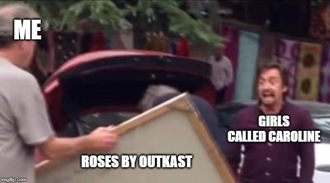 ME; GIRLS CALLED CAROLINE; ROSES BY OUTKAST | image tagged in top gear,music,outkast | made w/ Imgflip meme maker