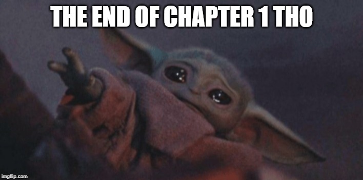 Baby yoda cry | THE END OF CHAPTER 1 THO | image tagged in baby yoda cry | made w/ Imgflip meme maker