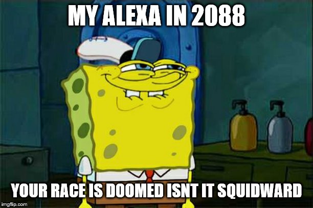 Don't You Squidward Meme | MY ALEXA IN 2088; YOUR RACE IS DOOMED ISNT IT SQUIDWARD | image tagged in memes,dont you squidward | made w/ Imgflip meme maker