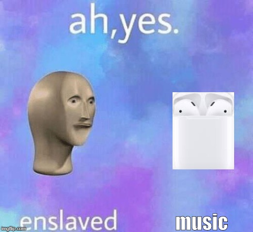 Ah Yes enslaved | music | image tagged in ah yes enslaved | made w/ Imgflip meme maker