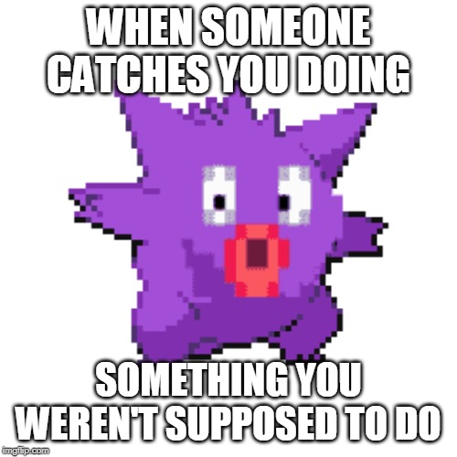 WHEN SOMEONE CATCHES YOU DOING; SOMETHING YOU WEREN'T SUPPOSED TO DO | made w/ Imgflip meme maker