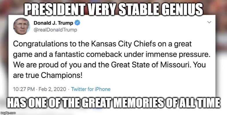 All. Time. | PRESIDENT VERY STABLE GENIUS; HAS ONE OF THE GREAT MEMORIES OF ALL TIME | image tagged in donald trump is an idiot,impeach trump,conservative logic | made w/ Imgflip meme maker