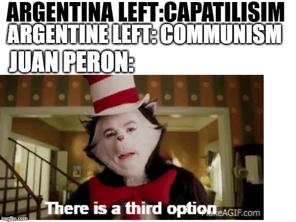 the meme | ARGENTINA LEFT:CAPATILISIM; ARGENTINE LEFT: COMMUNISM; JUAN PERON: | image tagged in blank white template | made w/ Imgflip meme maker