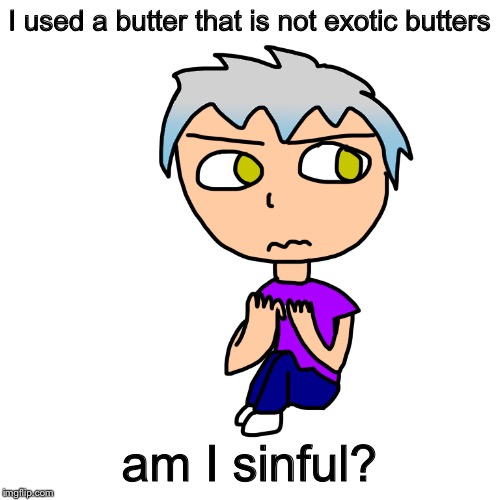 I used a butter that is not exotic butters; am I sinful? | made w/ Imgflip meme maker