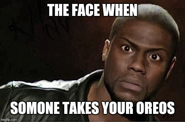 Kevin Hart Meme | THE FACE WHEN; SOMONE TAKES YOUR OREOS | image tagged in memes,kevin hart | made w/ Imgflip meme maker