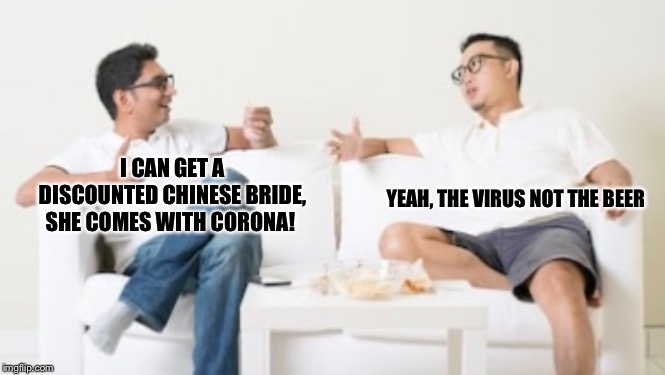 I CAN GET A DISCOUNTED CHINESE BRIDE, SHE COMES WITH CORONA! YEAH, THE VIRUS NOT THE BEER | image tagged in chinese beides | made w/ Imgflip meme maker